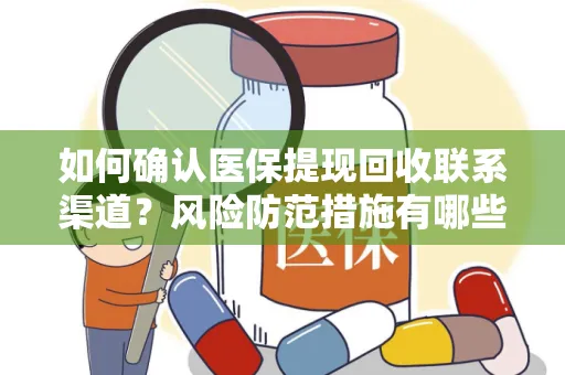 如何确认医保提现回收联系渠道？风险防范措施有哪些？